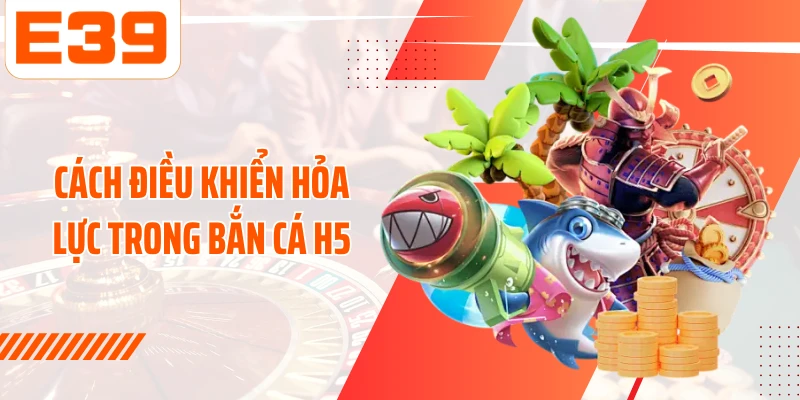 Cách điều khiển hỏa lực trong bắn cá H5