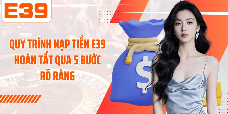 Quy trình nạp tiền E39 hoàn tất qua 5 bước rõ ràng