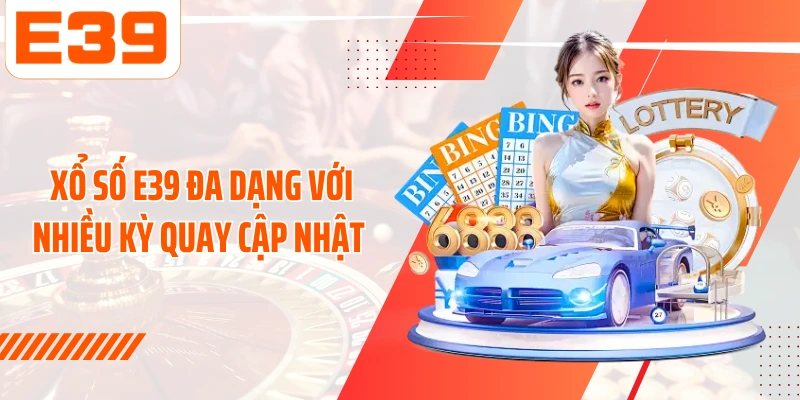 Xổ số E39 đa dạng với nhiều kỳ quay cập nhật 
